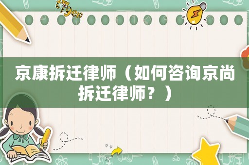 京康拆遷律師（如何咨詢京尚拆遷律師？）
