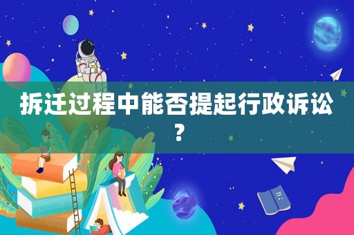 拆遷過程中能否提起行政訴訟？