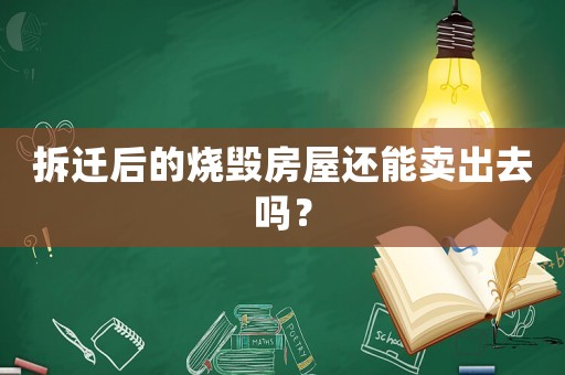 拆遷后的燒毀房屋還能賣出去嗎？