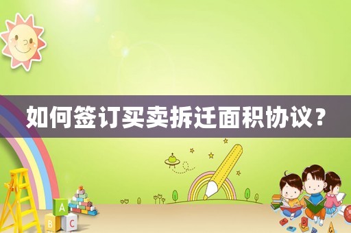 如何簽訂買賣拆遷面積協議？