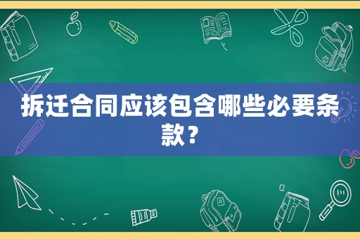拆遷合同應(yīng)該包含哪些必要條款？