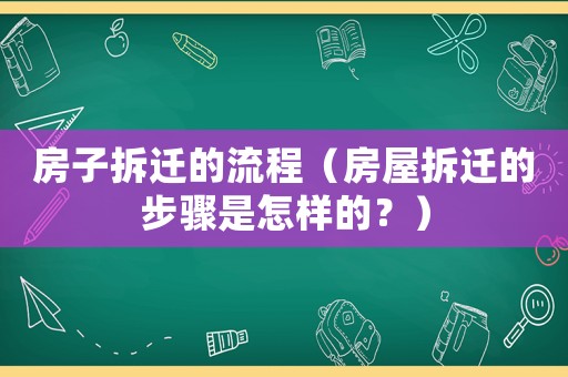 房子拆遷的流程（房屋拆遷的步驟是怎樣的？）