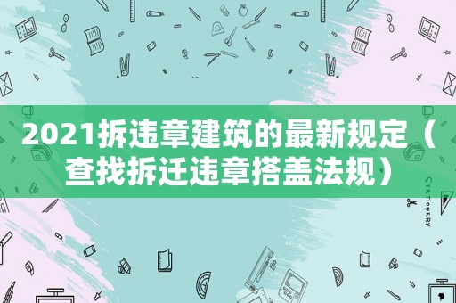 2021拆違章建筑的最新規定（查找拆遷違章搭蓋法規）