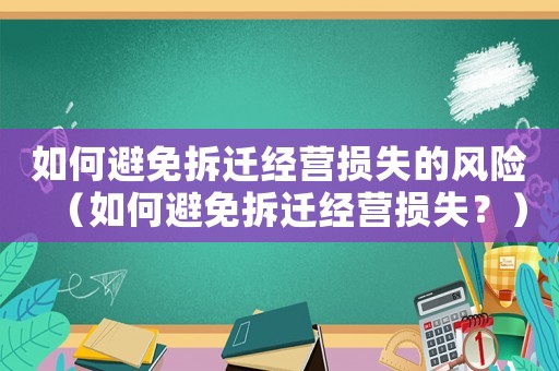 如何避免拆遷經營損失的風險（如何避免拆遷經營損失？）