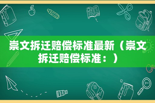 崇文拆遷賠償標準最新（崇文拆遷賠償標準：）