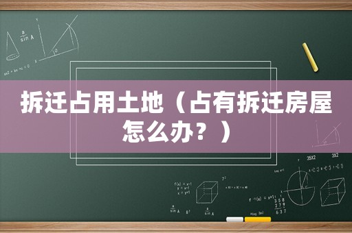 拆遷占用土地（占有拆遷房屋怎么辦？）