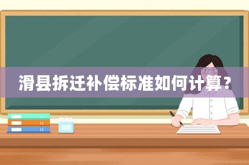 滑縣拆遷補償標準如何計算？