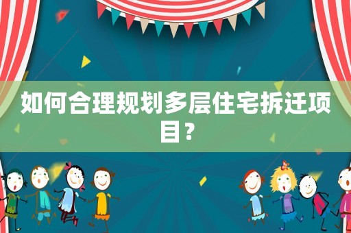 如何合理規劃多層住宅拆遷項目？