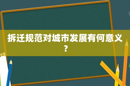 拆遷規范對城市發展有何意義？