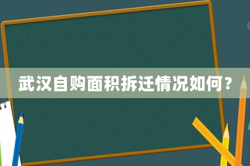 武漢自購面積拆遷情況如何？