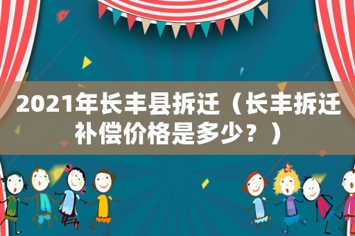2021年長豐縣拆遷（長豐拆遷補償價格是多少？）