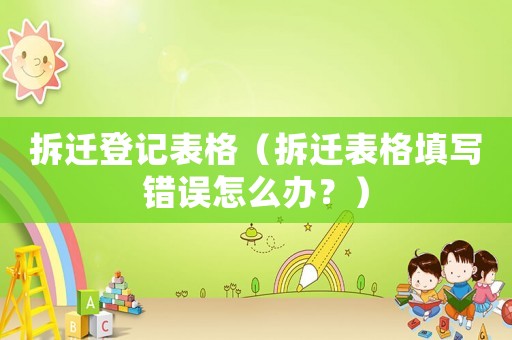 拆遷登記表格（拆遷表格填寫錯誤怎么辦？）