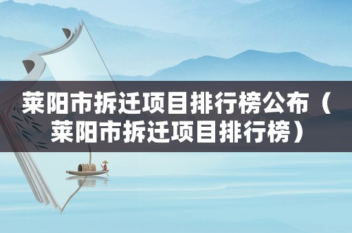 萊陽市拆遷項目排行榜公布（萊陽市拆遷項目排行榜）