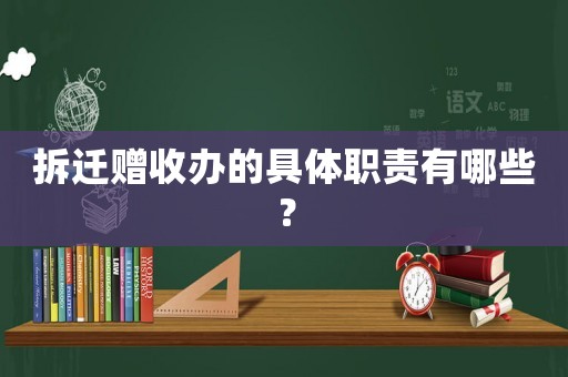 拆遷贈收辦的具體職責有哪些？