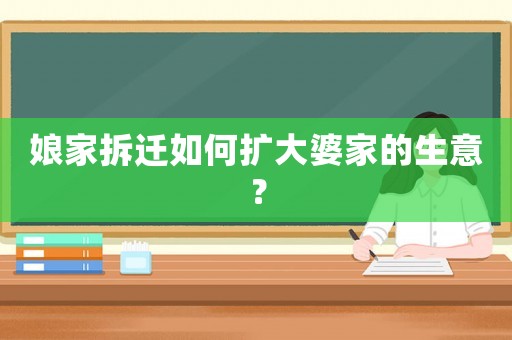 娘家拆遷如何擴(kuò)大婆家的生意？