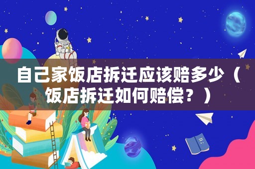自己家飯店拆遷應(yīng)該賠多少（飯店拆遷如何賠償？）