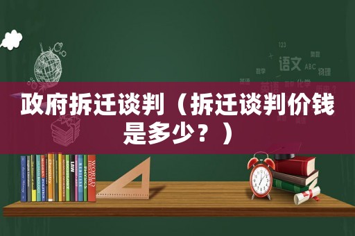 政府拆遷談判（拆遷談判價錢是多少？）
