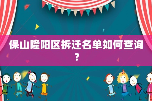 保山隆陽區(qū)拆遷名單如何查詢？