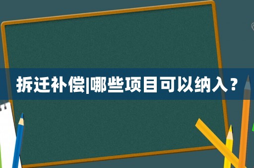 拆遷補(bǔ)償|哪些項(xiàng)目可以納入？