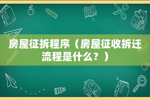 房屋征拆程序（房屋征收拆遷流程是什么？）