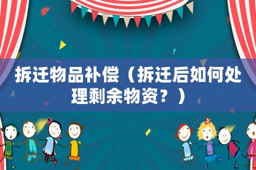 拆遷物品補償（拆遷后如何處理剩余物資？）