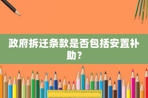 政府拆遷條款是否包括安置補助？