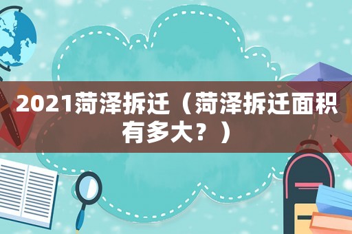 2021菏澤拆遷（菏澤拆遷面積有多大？）