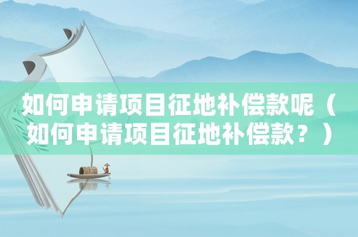 如何申請項目征地補償款呢（如何申請項目征地補償款？）