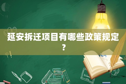 延安拆遷項目有哪些政策規定？