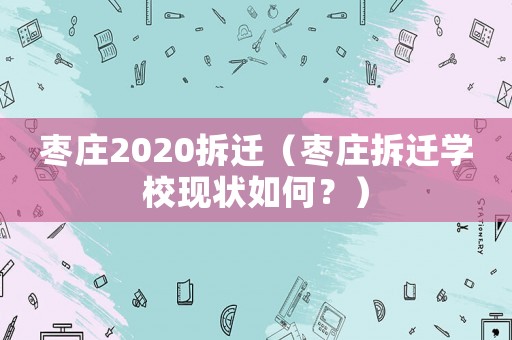棗莊2020拆遷（棗莊拆遷學校現(xiàn)狀如何？）