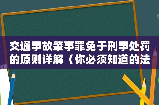 交通事故肇事罪免于刑事處罰的原則詳解（你必須知道的法律知識）