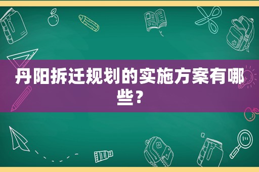 丹陽拆遷規劃的實施方案有哪些？