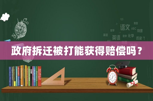 政府拆遷被打能獲得賠償嗎？