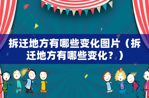 拆遷地方有哪些變化圖片（拆遷地方有哪些變化？）