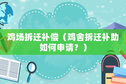 雞場拆遷補償（雞舍拆遷補助如何申請？）