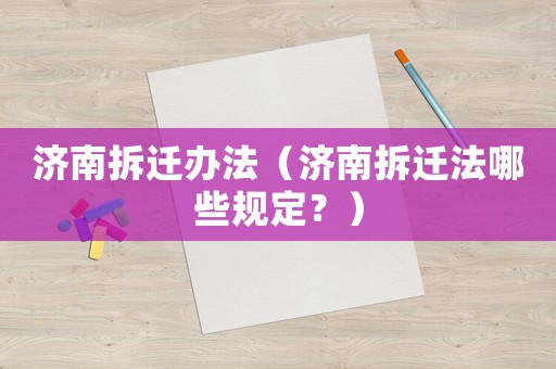 濟南拆遷辦法（濟南拆遷法哪些規(guī)定？）