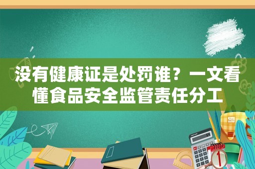沒有健康證是處罰誰？一文看懂食品安全監管責任分工