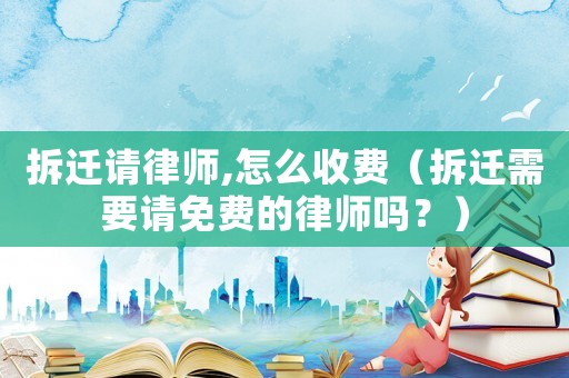 拆遷請律師,怎么收費（拆遷需要請免費的律師嗎？）