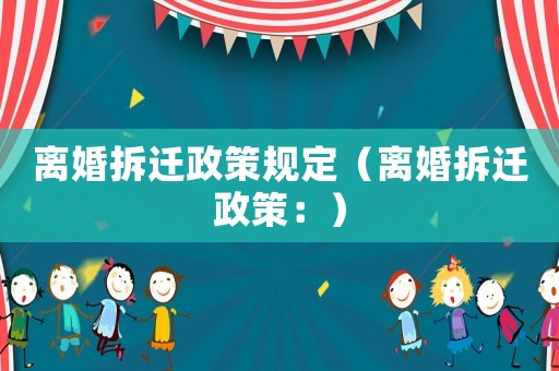 離婚拆遷政策規定（離婚拆遷政策：）