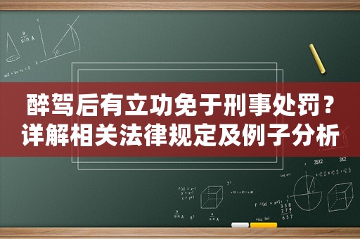 醉駕后有立功免于刑事處罰？詳解相關(guān)法律規(guī)定及例子分析