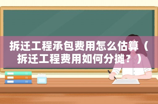 拆遷工程承包費用怎么估算（拆遷工程費用如何分攤？）