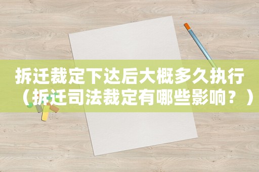 拆遷裁定下達(dá)后大概多久執(zhí)行（拆遷司法裁定有哪些影響？）