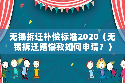 無錫拆遷補償標(biāo)準(zhǔn)2020（無錫拆遷賠償款如何申請？）