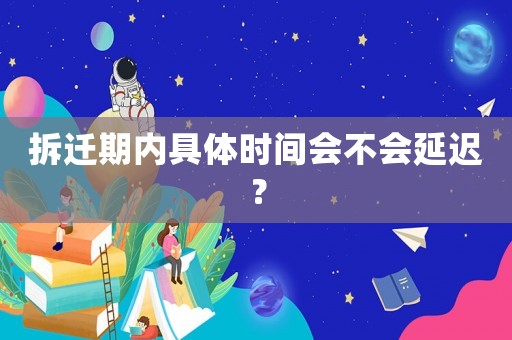 拆遷期內具體時間會不會延遲？