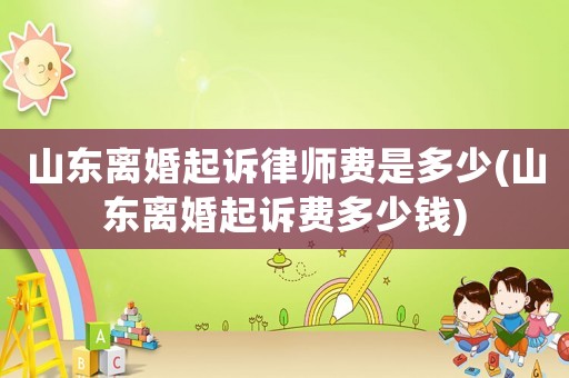 山東離婚起訴律師費是多少(山東離婚起訴費多少錢)