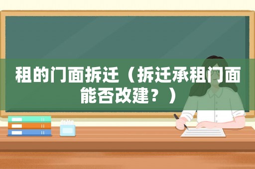 租的門面拆遷（拆遷承租門面能否改建？）