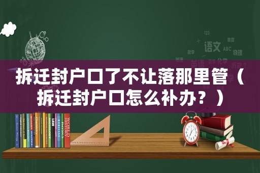 拆遷封戶口了不讓落那里管（拆遷封戶口怎么補(bǔ)辦？）