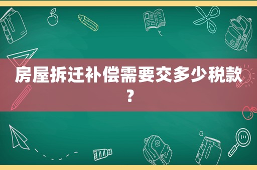 房屋拆遷補償需要交多少稅款？