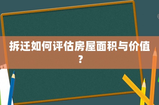 拆遷如何評估房屋面積與價值？