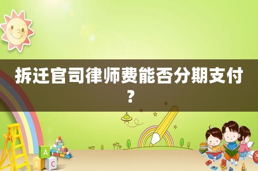 拆遷官司律師費能否分期支付？